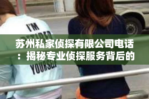 苏州私家侦探有限公司电话：揭秘专业侦探服务背后的故事