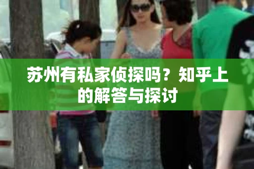 苏州有私家侦探吗？知乎上的解答与探讨