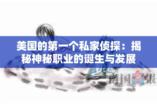 美国的第一个私家侦探：揭秘神秘职业的诞生与发展