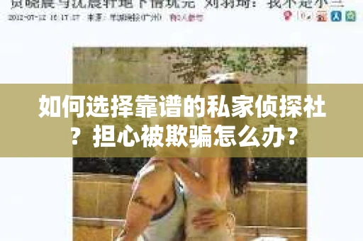 如何选择靠谱的私家侦探社?担心被欺骗怎么办? 如何选择靠谱的私家侦探社?担心被欺骗怎么办?