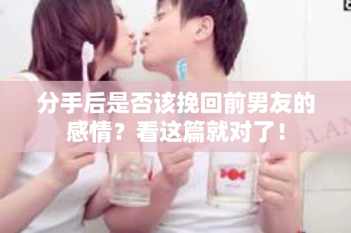 分手后是否该挽回前男友的感情？看这篇就对了！