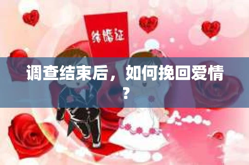 调查结束后，如何挽回爱情？