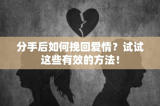 分手后如何挽回爱情？试试这些有效的方法！