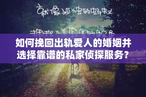 如何挽回出轨爱人的婚姻并选择靠谱的私家侦探服务？
