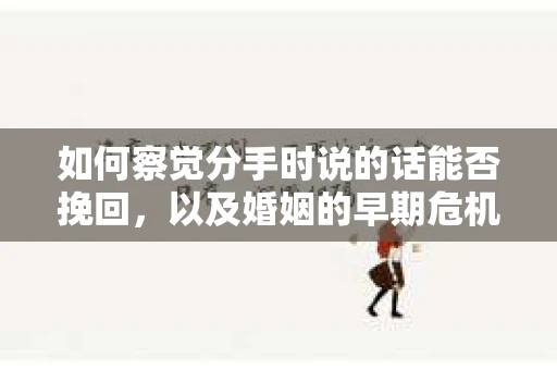 如何察觉分手时说的话能否挽回,以及婚姻的早期危机信号? 如何察觉分手时说的话能否挽回,以及婚姻的早期危机信号?