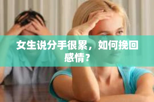 女生说分手很累,如何挽回感情? 女生说分手很累,如何挽回感情?