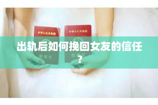 出轨后如何挽回女友的信任？