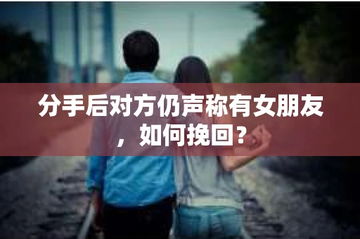 分手后对方仍声称有女朋友，如何挽回？