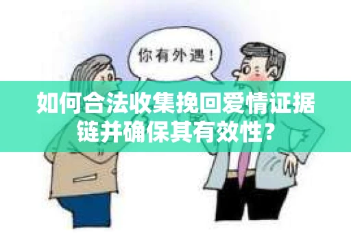 如何合法收集挽回爱情证据链并确保其有效性？