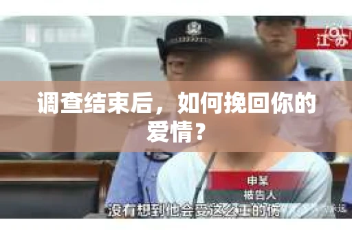 调查结束后,如何挽回你的爱情? 调查结束后,如何挽回你的爱情?
