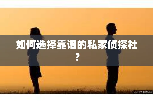 如何选择靠谱的私家侦探社? 如何选择靠谱的私家侦探社?