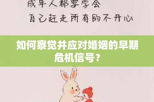 如何察觉并应对婚姻的早期危机信号? 如何察觉并应对婚姻的早期危机信号?