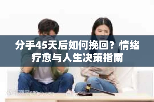 分手45天后如何挽回？情绪疗愈与人生决策指南
