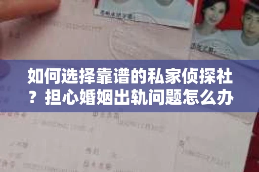 如何选择靠谱的私家侦探社?担心婚姻出轨问题怎么办? 如何选择靠谱的私家侦探社?担心婚姻出轨问题怎么办?