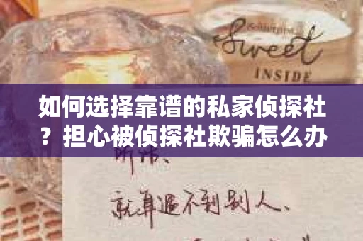 如何选择靠谱的私家侦探社？担心被侦探社欺骗怎么办？