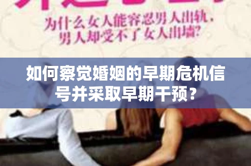 如何察觉婚姻的早期危机信号并采取早期干预？