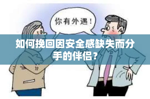 如何挽回因安全感缺失而分手的伴侣? 如何挽回因安全感缺失而分手的伴侣?