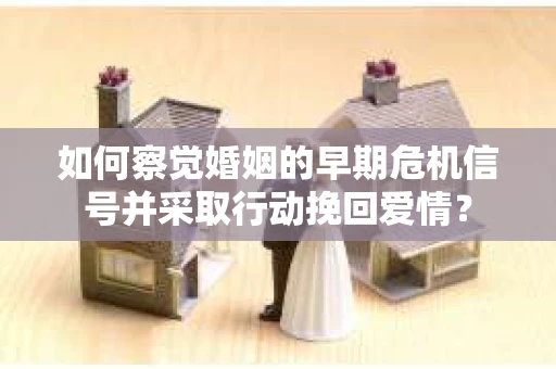 如何察觉婚姻的早期危机信号并采取行动挽回爱情? 如何察觉婚姻的早期危机信号并采取行动挽回爱情?