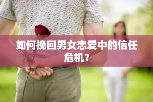 如何挽回男女恋爱中的信任危机？