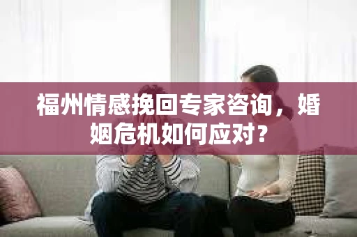 福州情感挽回专家咨询,婚姻危机如何应对? 福州情感挽回专家咨询,婚姻危机如何应对?