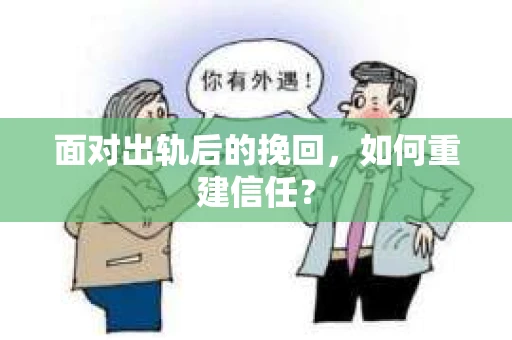 面对出轨后的挽回,如何重建信任? 面对出轨后的挽回,如何重建信任?
