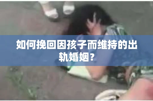 如何挽回因孩子而维持的出轨婚姻? 如何挽回因孩子而维持的出轨婚姻?