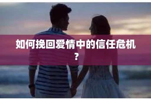 如何挽回爱情中的信任危机？