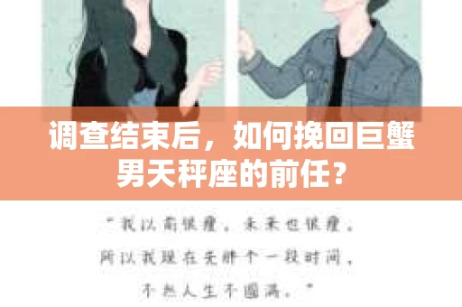 调查结束后,如何挽回巨蟹男天秤座的前任? 调查结束后,如何挽回巨蟹男天秤座的前任?