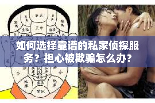 如何选择靠谱的私家侦探服务？担心被欺骗怎么办？