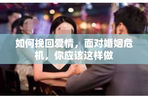 如何挽回爱情,面对婚姻危机,你应该这样做 如何挽回爱情,面对婚姻危机,你应该这样做