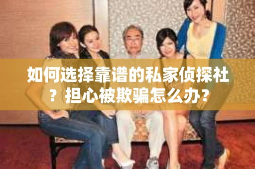 如何选择靠谱的私家侦探社?担心被欺骗怎么办? 如何选择靠谱的私家侦探社?担心被欺骗怎么办?