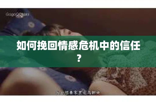 如何挽回情感危机中的信任? 如何挽回情感危机中的信任?