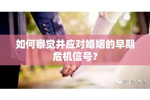 如何察觉并应对婚姻的早期危机信号？