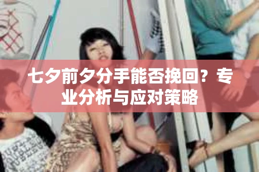七夕前夕分手能否挽回？专业分析与应对策略