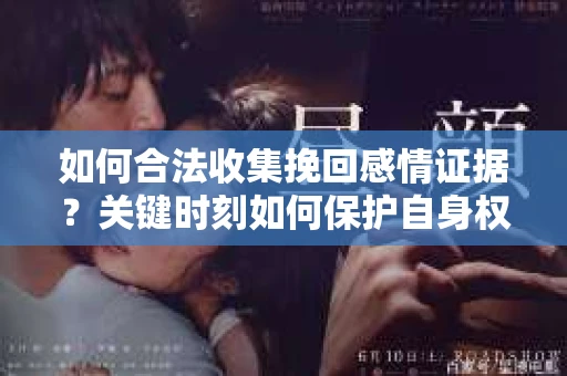 如何合法收集挽回感情证据?关键时刻如何保护自身权益? 如何合法收集挽回感情证据?关键时刻如何保护自身权益?