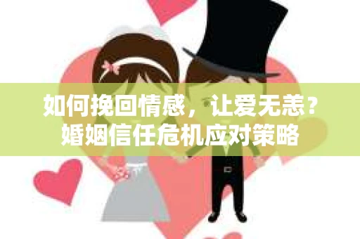 如何挽回情感，让爱无恙？婚姻信任危机应对策略