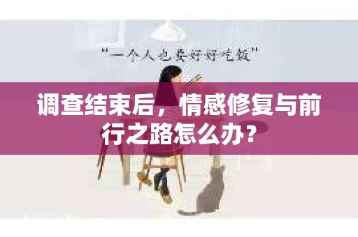 调查结束后,情感修复与前行之路怎么办? 调查结束后,情感修复与前行之路怎么办?