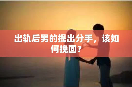 出轨后男的提出分手，该如何挽回？