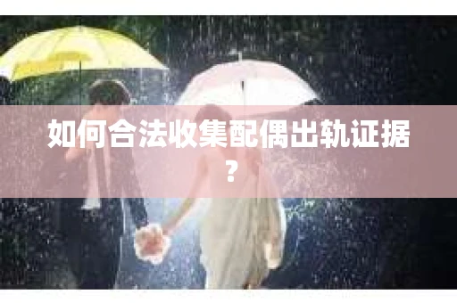 如何合法收集配偶出轨证据？