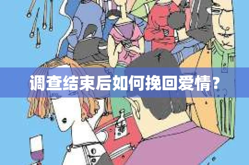 调查结束后如何挽回爱情？