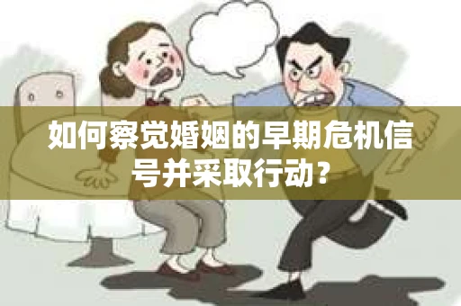 如何察觉婚姻的早期危机信号并采取行动？