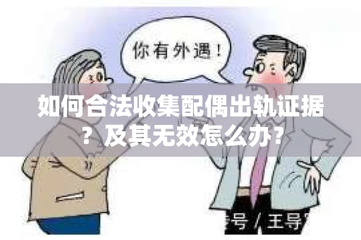 如何合法收集配偶出轨证据？及其无效怎么办？