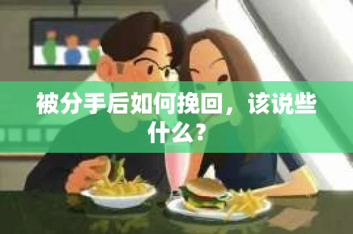 被分手后如何挽回,该说些什么? 被分手后如何挽回,该说些什么?