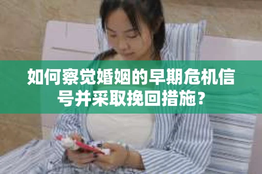 如何察觉婚姻的早期危机信号并采取挽回措施？