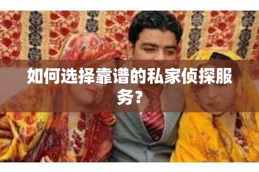 如何选择靠谱的私家侦探服务？