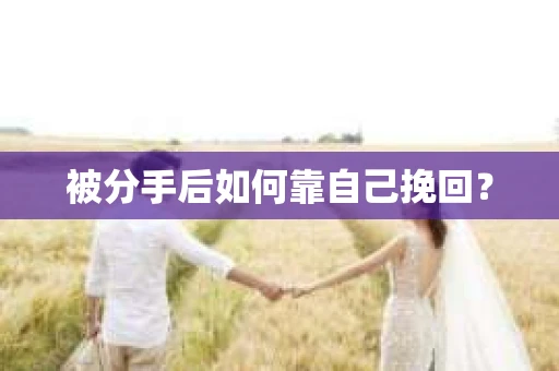 被分手后如何靠自己挽回? 被分手后如何靠自己挽回?