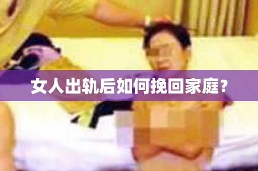 女人出轨后如何挽回家庭？