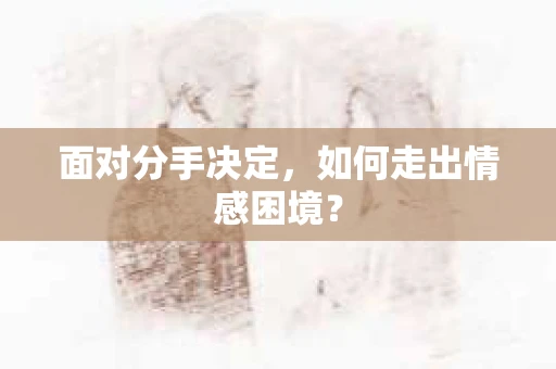 面对分手决定，如何走出情感困境？