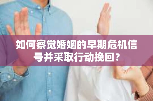 如何察觉婚姻的早期危机信号并采取行动挽回？