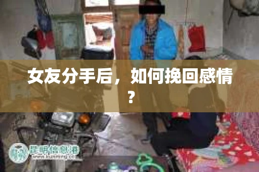 女友分手后,如何挽回感情? 女友分手后,如何挽回感情?